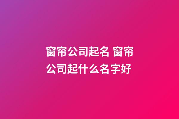 窗帘公司起名 窗帘公司起什么名字好-第1张-公司起名-玄机派